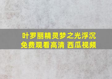 叶罗丽精灵梦之光浮沉免费观看高清 西瓜视频